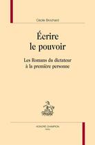 Couverture du livre « Écrire le pouvoir ; les romans du dictateur à la première personne » de Cecile Brochard aux éditions Honore Champion