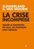 Couverture du livre « La crise incomprise ; quand le diagnostic est faux, les politiques sont néfastes » de Senta Slingerland et Oskar Slingerland et Maarten Van Mourik aux éditions L'artilleur