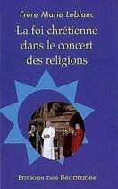 Couverture du livre « Foi chrétienne dans le concert des religions » de Frere Marie Leblanc aux éditions Des Beatitudes