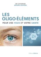 Couverture du livre « Les oligo-éléments pour vos yeux et votre santé » de Catherine Orsoni-Dupont aux éditions Medicis