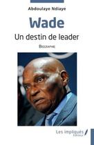 Couverture du livre « Wade : un destin de leader » de Abdoulaye Ndiaye aux éditions Les Impliques