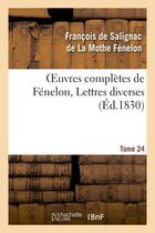 Couverture du livre « Oeuvres complètes de Fénelon, Tome 24 Lettres diverses » de Fenelon Francois aux éditions Hachette Bnf
