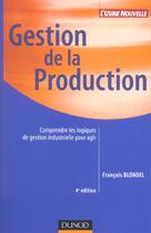 Couverture du livre « Gestion De La Production ; Comprendre Les Logiques De Gestion Industrielle Pour Agir » de François Blondel aux éditions Dunod