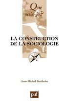 Couverture du livre « La construction de la sociologie (6e édition) » de Jean-Michel Berthelot aux éditions Que Sais-je ?