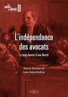 Couverture du livre « L'indépendance des avocats ; le long chemin d'une liberté » de Louis Assier-Andrieu aux éditions Dalloz