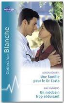 Couverture du livre « Une famille pour le dr costa ; un médecin trop séduisant » de Amy Andrews et Alison Roberts aux éditions Harlequin