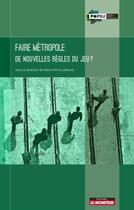 Couverture du livre « Faire métropole ; de nouvelles règles du jeu ? » de Marie-Pierre Lefeuvre et Collectif aux éditions Le Moniteur