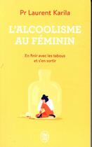 Couverture du livre « L'alcoolisme au féminin ; en finir avec les tabous et s'en sortir » de Laurent Karila aux éditions J'ai Lu