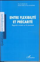 Couverture du livre « Entre flexibilité et precarité ; regards croisés » de Michel Vuille et Frantz Schultheis aux éditions Editions L'harmattan