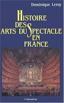 Couverture du livre « Histoire des arts du spectacle en France » de Dominique Leroy aux éditions Editions L'harmattan