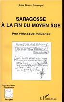 Couverture du livre « Saragosse a la fin du moyen âge ; une ville sous influence » de Jean-Pierre Barraque aux éditions Editions L'harmattan