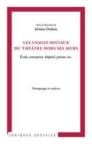 Couverture du livre « Les usages sociaux du théâtre hors ses murs ; école, entreprise, hôpital, prison, etc ; témoignages et analyses » de Jerome Dubois aux éditions Editions L'harmattan