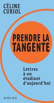 Couverture du livre « Prendre la tangente : lettres à un étudiant d'aujourd'hui » de Celine Curiol aux éditions Actes Sud