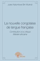 Couverture du livre « La nouvelle congolaise de langue française » de Jules Katumbwe Bin Mutindi aux éditions Edilivre