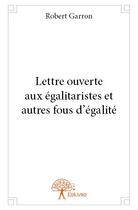 Couverture du livre « Lettre ouverte aux égalitaristes et autres fous d'égalité » de Robert Garron aux éditions Edilivre