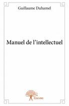 Couverture du livre « Manuel de l'intellectuel » de Guillaume Duhamel aux éditions Edilivre