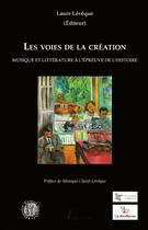 Couverture du livre « Les voies de la création ; musique et littérature à l'épreuve de l'histoire » de Laure Leveque aux éditions L'harmattan