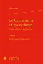 Couverture du livre « Le capitalisme et ses rythmes, quatre siècles en perspective t.1 ; sous le regard des géants » de Pierre Dockes aux éditions Classiques Garnier