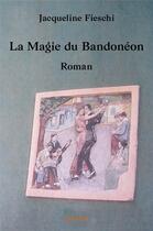 Couverture du livre « La magie du bandoneon - roman » de Fieschi Jacqueline aux éditions Edilivre