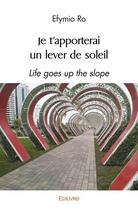 Couverture du livre « Je t'apporterai un lever de soleil - life goes up the slope » de Ro Efymio aux éditions Edilivre