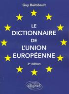 Couverture du livre « Le dictionnaire de l'union europeenne » de Guy Raimbault aux éditions Ellipses