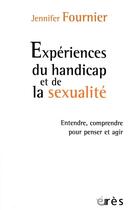 Couverture du livre « Expériences du handicap et de la sexualité ; entendre, comprendre pour penser et agir » de Jennifer Fournier aux éditions Eres