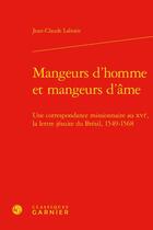 Couverture du livre « Mangeurs d'homme et mangeurs d'âme : une correspondance missionnaire au XVIe, la lettre jésuite du Brésil, 1549-1568 » de Jean-Claude Laborie aux éditions Classiques Garnier