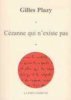 Couverture du livre « Cézanne qui n'existe pas » de Gilles Plazy aux éditions La Part Commune