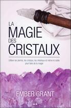 Couverture du livre « La magie des cristaux ; utiliser les pierres, les cristaux, les minéraux et même le sable pour faire de la magie » de Ember Grant aux éditions Ada