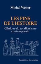 Couverture du livre « Les fins de l'histoire : clinique du totalitarisme contemporain » de Michel Weber aux éditions Chromatika