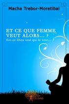 Couverture du livre « Et ce que femme veut? est-ce dieu seul qui le veut? » de Macha Trebor-Moretib aux éditions Edilivre