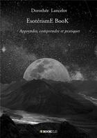 Couverture du livre « EsotérismE BooK : apprendre, comprendre et pratiquer » de Dorothee Lancelot aux éditions Bookelis