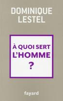 Couverture du livre « À quoi sert l'homme ? » de Dominique Lestel aux éditions Fayard