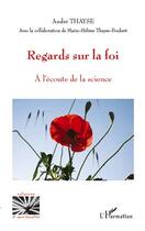 Couverture du livre « Regards sur la foi ; à l'écoute de la science » de André Thayse et Marie-Helene Thayse-Foubert aux éditions Editions L'harmattan