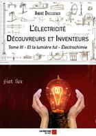 Couverture du livre « L'électricité ; découvreurs et inventeurs t.3 ; et la lumière fut - électrochimie » de Andre Ducluzaux aux éditions Editions Du Net