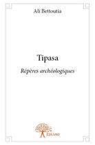 Couverture du livre « Tipasa ; repères archéologiques » de Ali Bettoutia aux éditions Edilivre