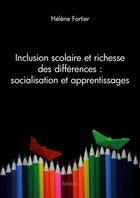 Couverture du livre « Inclusion scolaire et richesse des differences : socialisation et apprentissages » de Helene Fortier aux éditions Edilivre