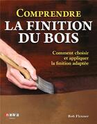Couverture du livre « Comprendre la finition du bois : comment choisir et appliquer la finition adaptée » de Bob Flexner aux éditions Neva