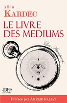 Couverture du livre « Le livre des mediums » de Allan Kardec aux éditions Jdh