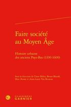 Couverture du livre « Faire société au Moyen Age ; histoire urbaine des anciens Pays-Bas (1100-1600) » de Marc Boone et Claire Billen et Anne-Laure Van Bruaene et Bruno Blonde et Collectif aux éditions Classiques Garnier