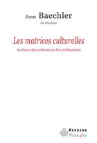 Couverture du livre « Les matrices culturelles ; au foyer des cultures et des civilisations » de Jean Baechler aux éditions Hermann