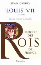 Couverture du livre « Louis VII ; 1137-1180 ; père de Philippe II Auguste » de Ivan Gobry aux éditions Pygmalion