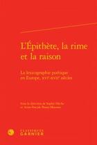 Couverture du livre « L'épithète, la rime et la raison ; la lexicographie poétique en Europe, XVIe-XVIIe siècles » de  aux éditions Classiques Garnier