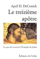 Couverture du livre « Le treizième apôtre ; ce que dit vraiment l'Evangile de Judas » de April D. Deconick aux éditions L'eclat