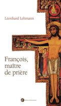 Couverture du livre « Francois, maître de prière » de Leonhard Lehmann aux éditions Franciscaines
