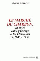 Couverture du livre « Le marché du charbon : Un enjeu entre l'Europe et les États-Unis de 1945 à 1958 » de Regine Perron aux éditions Sorbonne Universite Presses