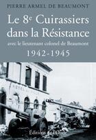 Couverture du livre « Le 8e cuirassiers dans la Résistance avec le lieutenant colonel de Beaumont, 1942-1945 » de Pierre-Armel De Beaumont aux éditions De L'onde