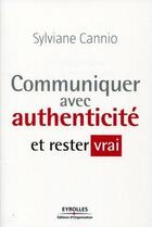 Couverture du livre « Communiquer avec authenticité et rester vrai » de Sylviane Cannio aux éditions Eyrolles