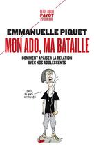 Couverture du livre « Mon ado, ma bataille ; comment apaiser la relation avec nos adolescents » de Emmanuelle Piquet aux éditions Payot