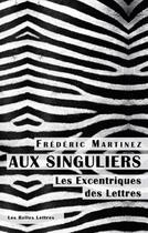 Couverture du livre « Aux singuliers ; les excentriques des lettres » de Frederic Martinez aux éditions Belles Lettres